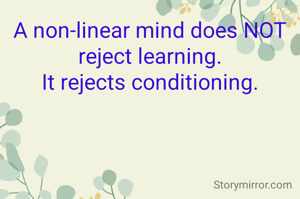 A non-linear mind does NOT reject learning.
It rejects conditioning.
