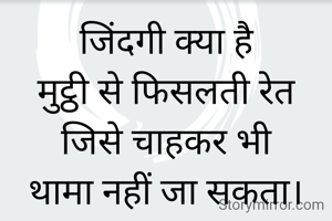 जिंदगी क्या है
मुट्ठी से फिसलती रेत
जिसे चाहकर भी
थामा नहीं जा सकता।

@अभिलाषा