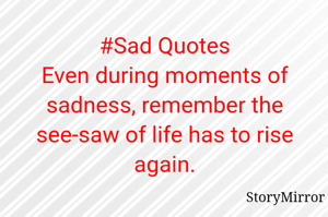 #Sad Quotes
Even during moments of sadness, remember the see-saw of life has to rise again.