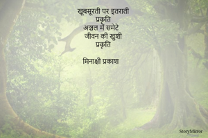 खूबसूरती पर इतराती 
प्रकृति 
अञ्चल में समेटे 
जीवन की खुशी 
प्रकृति 

मिनाक्षी प्रकाश 
