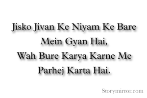 जिसको जीवन का नियम के बारे में ज्ञान है,
बह बुरे कार्य करने में परहेज करता है ।
*Good Morning*
