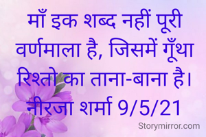 माँ इक शब्द नहीं पूरी वर्णमाला है, जिसमें गूँथा रिश्तो का ताना-बाना है।
नीरजा शर्मा 9/5/21