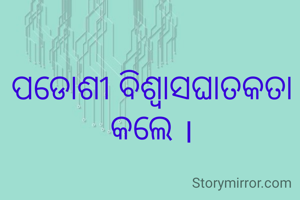 ପଡୋଶୀ ବିଶ୍ୱାସଘାତକତା କଲେ ।