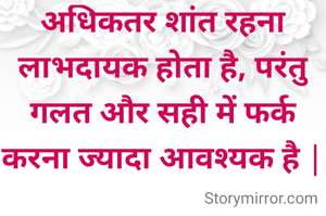 अधिकतर शांत रहना लाभदायक होता है, परंतु गलत और सही में फर्क करना ज्यादा आवश्यक है |