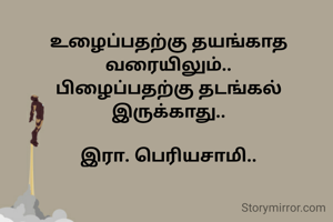 உழைப்பதற்கு தயங்காத வரையிலும்..
பிழைப்பதற்கு தடங்கல் இருக்காது..

இரா. பெரியசாமி..