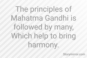 The principles of Mahatma Gandhi is followed by many,
Which help to bring harmony.