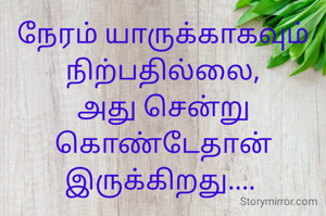 நேரம் யாருக்காகவும் நிற்பதில்லை,
அது சென்று கொண்டேதான் இருக்கிறது.... 