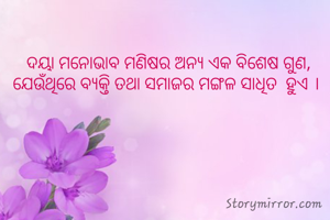  ଦୟା ମନୋଭାବ ମଣିଷର ଅନ୍ୟ ଏକ ବିଶେଷ ଗୁଣ, ଯେଉଁଥିରେ ବ୍ଯକ୍ତି ତଥା ସମାଜର ମଙ୍ଗଳ ସାଧିତ  ହୁଏ ।