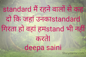 standard मैं रहने वालों से कह दो कि जहां उनकाstandard गिरता हो वहां हमstand भी नहीं करतेl
deepa saini