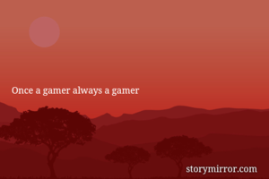 Once a gamer always a gamer