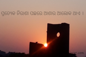 ପ୍ରତ୍ୟେକ ନିରାଶା ପଛରେ ଆଶାର ଆଲୋକ ଥାଏ ।
