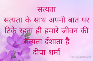 सत्यता
सत्यता के साथ अपनी बात पर टिके रहना ही हमारे जीवन की सत्यता र्दशाता है
दीपा शर्मा