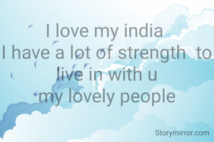 I love my india 
I have a lot of strength  to
live in with u
my lovely people
