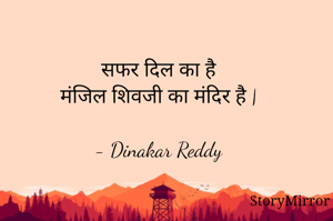 सफर दिल का है
मंजिल शिवजी का मंदिर है |

- Dinakar Reddy