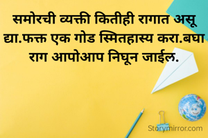 समोरची व्यक्ती कितीही रागात असू द्या.फक्त एक गोड स्मितहास्य करा.बघा राग आपोआप निघून जाईल.