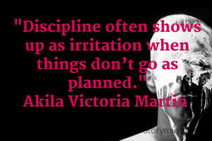 "Discipline often shows up as irritation when things don’t go as planned."
Akila Victoria Martin 
