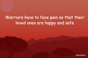 Warriors have to face pain so that their loved ones are happy and safe