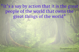 "It's a say by action that it is the great people of the world that owns the great things of the world"
