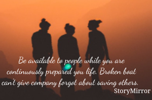 Be available to people while you are continuously prepared you life. Broken boat can't give company forgot about saving others. 