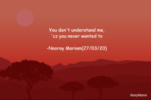 You don't understand me,
'cz you never wanted to

-Nooray Mariam(27/03/20)