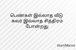 பெண்கள் இல்லாத வீடு 
சுவர் இல்லாத சித்திரம் போன்றது
