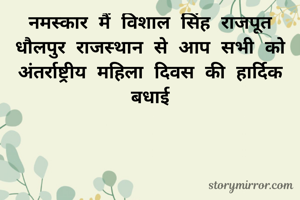 नमस्कार मैं विशाल सिंह राजपूत धौलपुर राजस्थान से आप सभी को अंतर्राष्ट्रीय महिला दिवस की हार्दिक बधाई