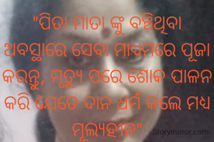 "ପିତା ମାତା ଙ୍କୁ ବଞ୍ଚିଥିବା ଅବସ୍ଥାରେ ସେବା ମାଧ୍ୟମରେ ପୂଜା କରନ୍ତୁ, ମୃତ୍ୟୁ ପରେ ଶୋକ ପାଳନ କରି ଯେତେ ଦାନ ଧର୍ମ କଲେ ମଧ୍ୟ ମୂଲ୍ୟହୀନ"