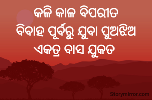 କଳି କାଳ ବିପରୀତ
ବିବାହ ପୂର୍ବରୁ ଯୁବା ପୁଅଝିଅ
ଏକତ୍ର ବାସ ଯୁକତ 