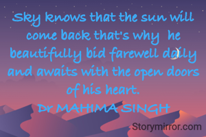Sky knows that the sun will come back that's why  he  beautifully bid farewell daily and awaits with the open doors of his heart.
Dr MAHIMA SINGH