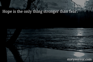 Hope is the only thing stronger than fear. 