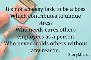 It's not an easy task to be a boss
Which contributes to undue stress
Who needs cares others employees as a person
Who never scolds others without any reason.