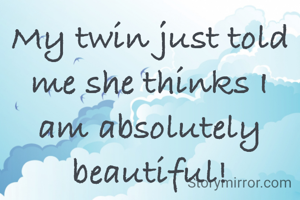 My twin just told me she thinks I am absolutely beautiful!

           jh©