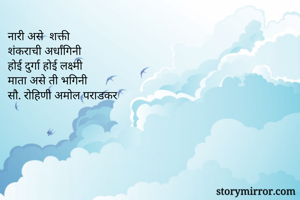 नारी असे  शक्ती
शंकराची अर्धांगिनी 
होई दुर्गा होई लक्ष्मी 
माता असे ती भगिनी 
सौ. रोहिणी अमोल पराडकर 