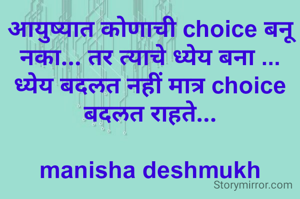 आयुष्यात कोणाची choice बनू नका... तर त्याचे ध्येय बना ... ध्येय बदलत नहीं मात्र choice बदलत राहते...

manisha deshmukh