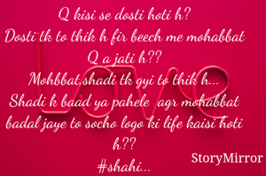 Q kisi se dosti hoti h?
Dosti tk to thik h fir beech me mohabbat Q a jati h??
Mohbbat,shadi tk gyi to thik h...
Shadi k baad ya pahele  agr mohabbat badal jaye to socho logo ki life kaisi hoti h??
#shahi...