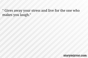 " Gives away your stress and live for the one who makes you laugh."