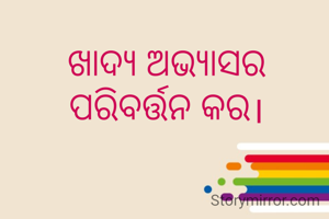 ଖାଦ୍ୟ ଅଭ୍ୟାସର ପରିବର୍ତ୍ତନ କର।