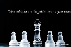 "Your mistakes are like guides towards your success"