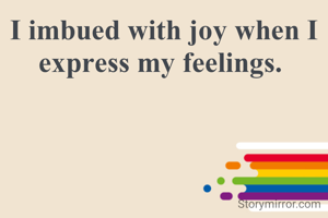 I imbued with joy when I express my feelings. 