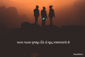 માનવ આત્મા મૂળભૂત રીતે તો શુદ્ધ સ્વભાવવાળો છે