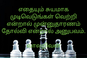 எதையும் சுயமாக முடிவெடுங்கள் வெற்றி என்றால் முன்னுதாரணம் தோல்வி என்றால் அனுபவம்.

வாலறிவன்


