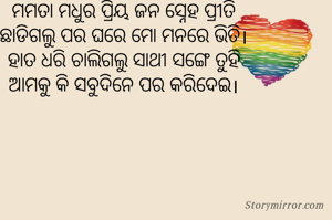 ମମତା ମଧୁର ପ୍ରିୟ ଜନ ସ୍ନେହ ପ୍ରୀତି
ଛାଡିଗଲୁ ପର ଘରେ ମୋ ମନରେ ଭିତି।
ହାତ ଧରି ଚାଲିଗଲୁ ସାଥୀ ସଙ୍ଗେ ତୁହି
ଆମକୁ କି ସବୁଦିନେ ପର କରିଦେଇ।
            
            