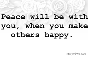 Peace will be with you, when you make others happy. 