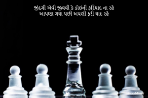 જીંદગી એવી જીવવી કે કોઈની ફરિયાદ ના રહે
આપણા ગયા પછી અપણી ફરી યાદ રહે