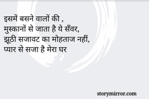 इसमें बसने वालों की ,
मुस्कानों से जाता है ये सँवर,
झूठी सजावट का मोहताज नहीं,
प्यार से सजा है मेरा घर 