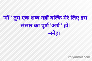 'माँ ' तुम एक शब्द नहीं बल्कि मेरे लिए इस संसार का पूर्ण 'अर्थ ' हो|
             -स्नेहा 