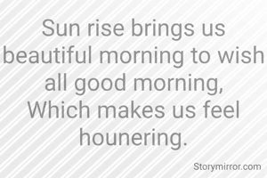 Sun rise brings us beautiful morning to wish all good morning,
Which makes us feel hounering.