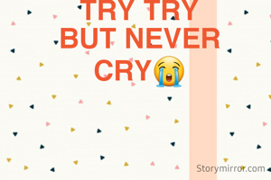 TRY TRY
BUT NEVER
CRY😭