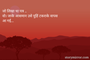 जो लिखा था पत्र .. 
वो। जाके आसमान उसे युहिं टकराके वापस 
आ गई...