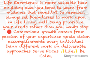 Life Experience is more valuable than anything else you tend to learn from mistakes that shouldn't be repeated always set boundaries to work upon in life living well being prioritize your needs rather than you wants stop🛑 Comparison growth comes from passion of your experience goals vision accomplishments every individual think different work on deliverable approaches be+ve Focus ✨Life✨ be Calm.
